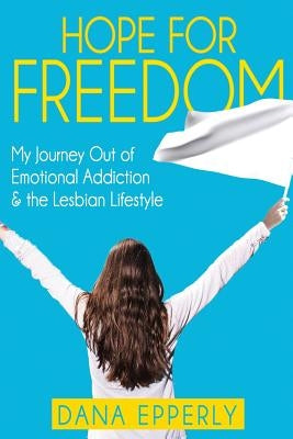 Hope For Freedom: My Journey Out of Emotional Addiction & the Lesbian Lifestyle by Epperly, Dana