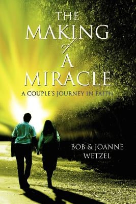 The Making of a Miracle: A Couple's Journey in Faith by Wetzel, Joanne