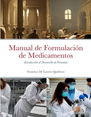 Manual de Formulación de Medicamentos: Introducción al Desarrollo de Fórmulas by de la Torre Quiñónez, Francisco