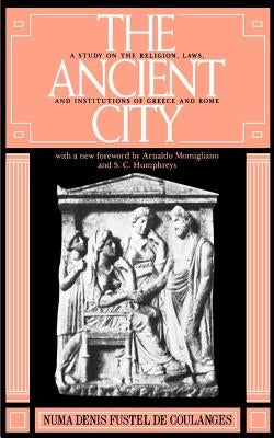 The Ancient City: A Study on the Religion, Laws, and Institutions of Greece and Rome by de Coulanges, Numa D. F.