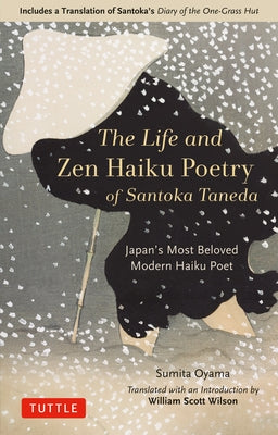 The Life and Zen Haiku Poetry of Santoka Taneda: Japan's Beloved Modern Haiku Poet: Includes a Translation of Santoka's Diary of the One-Grass Hut by Oyama, Sumita