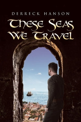 These Seas We Travel by Hanson, Derreck