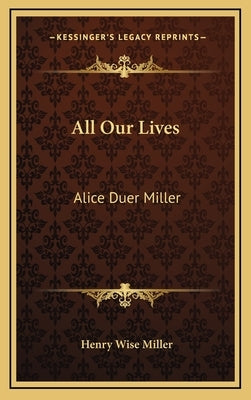 All Our Lives: Alice Duer Miller by Miller, Henry Wise