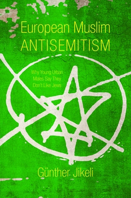 European Muslim Antisemitism: Why Young Urban Males Say They Don't Like Jews by Jikeli, Günther