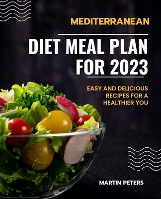 Mediterranean Diet Meal Plan for 2023: Easy and Delicious Recipes for a Healthier You by Peters, Martin