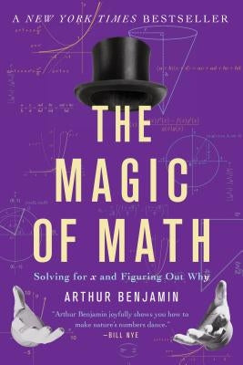 The Magic of Math: Solving for X and Figuring Out Why by Benjamin, Arthur
