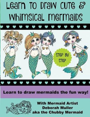 Learn to draw whimsical mermaids: How to draw mermaids the fun way with mermaid artist Deborah Muller by Muller, Deborah