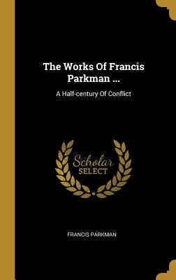 The Works Of Francis Parkman ...: A Half-century Of Conflict by Parkman, Francis