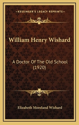 William Henry Wishard: A Doctor Of The Old School (1920) by Wishard, Elizabeth Moreland