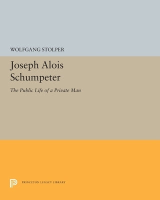 Joseph Alois Schumpeter: The Public Life of a Private Man by Stolper, Wolfgang F.