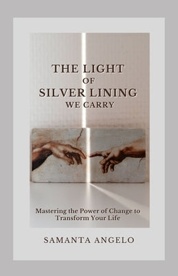 The Light of Silver Lining We Carry: Mastering the Power of Change To Transform Your Life by Angelo, Samanta