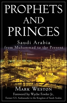 Prophets and Princes: Saudi Arabia from Muhammad to the Present by Weston, Mark