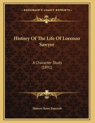 History Of The Life Of Lorenzo Sawyer: A Character Study (1891) by Bancroft, Hubert Howe