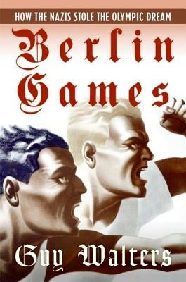Berlin Games: How the Nazis Stole the Olympic Dream by Walters, Guy