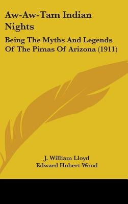 Aw-Aw-Tam Indian Nights: Being The Myths And Legends Of The Pimas Of Arizona (1911) by Lloyd, J. William