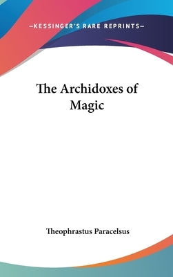 The Archidoxes of Magic by Paracelsus, Theophrastus