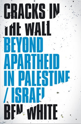 Cracks in the Wall: Beyond Apartheid in Palestine/Israel by White, Ben