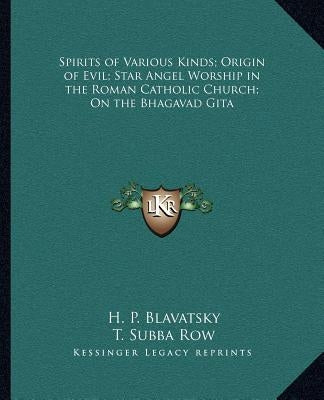 Spirits of Various Kinds; Origin of Evil; Star Angel Worship in the Roman Catholic Church; On the Bhagavad Gita by Blavatsky, H. P.