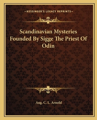 Scandinavian Mysteries Founded By Sigge The Priest Of Odin by Arnold, Aug C. L.