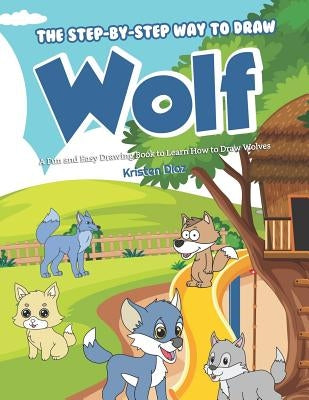 The Step-by-Step Way to Draw Wolf: A Fun and Easy Drawing Book to Learn How to Draw Wolves by Diaz, Kristen
