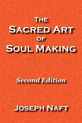The Sacred Art of Soul Making: Second Edition by Naft, Joseph