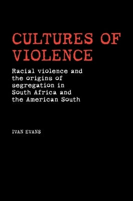 Cultures of Violence: Lynching and Racial Killing in South Africa and the American South by Evans, Ivan