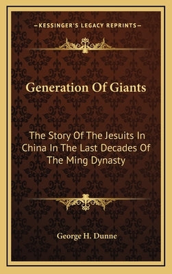 Generation of Giants: The Story of the Jesuits in China in the Last Decades of the Ming Dynasty by Dunne, George H.