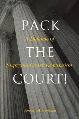 Pack the Court!: A Defense of Supreme Court Expansion by Feldman, Stephen M.