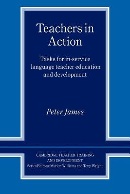 Teachers in Action: Tasks for In-Service Language Teacher Education and Development by James, Peter
