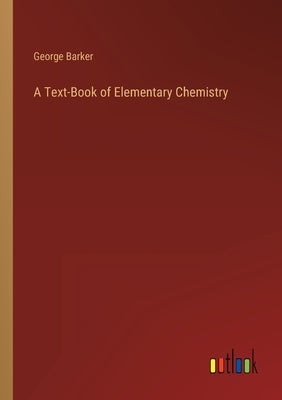 A Text-Book of Elementary Chemistry by Barker, George