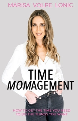 Time Momagement: How to Get the Time You Need to Do the Things You Want by Lonic, Marisa Volpe