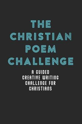 The Christian Poem Challenge: A Guided Creative Writing Challenge For Christians (70 Pages - 6x9 Size) by Kolby, Melia