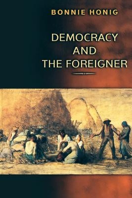 Democracy and the Foreigner by Honig, Bonnie
