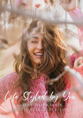 Life Styled by You: a 30 day workbook to cultivating self love by Helm, Ashli