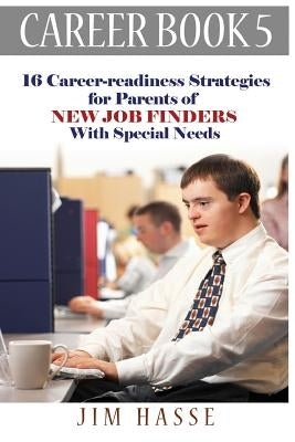 Career Book 5: 16 Career-readiness Strategies for Parents of New Job Finders With Special Needs by Hasse, Jim