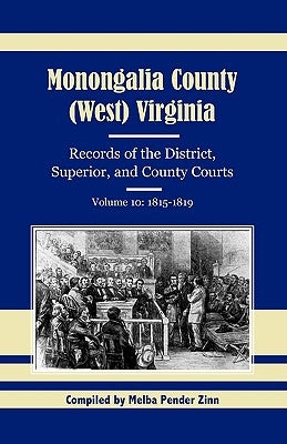 Monongalia County, (West) Virginia, Records of the District, Superior, and County Courts, Volume 10: 1815-1819 by Zinn, Melba Pender