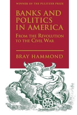 Banks and Politics in America from the Revolution to the Civil War by Hammond, Bray