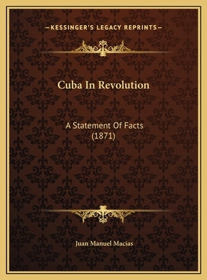 Cuba In Revolution: A Statement Of Facts (1871) by Macias, Juan Manuel