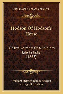 Hodson Of Hodson's Horse: Or Twelve Years Of A Soldier's Life In India (1883) by Hodson, William Stephen Raikes