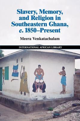 Slavery, Memory and Religion in Southeastern Ghana, C.1850-Present by Venkatachalam, Meera