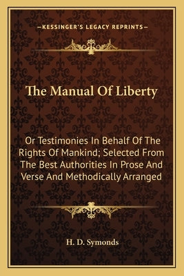 The Manual of Liberty: Or Testimonies in Behalf of the Rights of Mankind; Selected from the Best Authorities in Prose and Verse and Methodica by Symonds, H. D.