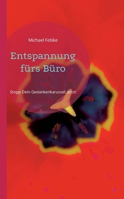 Entspannung fürs Büro: Stopp Dein Gedankenkarussel: Jetzt! by Felske, Michael