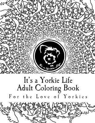 It's a Yorkie Life Adult Coloring Book: For the Love of Yorkies by It's a. Yorkie Life