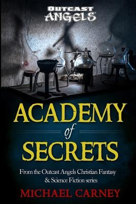 Academy of Secrets: From the Outcast Angels Christian Fantasy & Science Fiction series by Carney, Michael