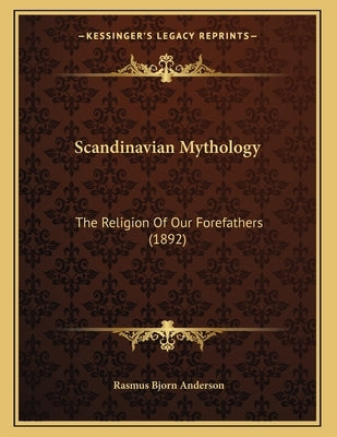 Scandinavian Mythology: The Religion Of Our Forefathers (1892) by Anderson, Rasmus Bjorn