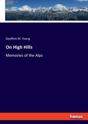 On High Hills: Memories of the Alps by Young, Geoffret W.