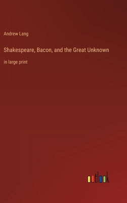 Shakespeare, Bacon, and the Great Unknown: in large print by Lang, Andrew