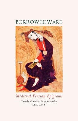 Borrowed Ware: Medieval Persian Epigrams by Rudaki, Sa'di Rumi Hafez