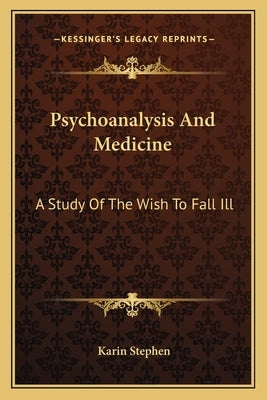 Psychoanalysis and Medicine: A Study of the Wish to Fall Ill by Stephen, Karin