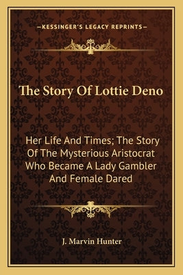 The Story Of Lottie Deno: Her Life And Times; The Story Of The Mysterious Aristocrat Who Became A Lady Gambler And Female Dared by Hunter, J. Marvin